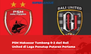 PSM Makassar Tumbang 0-2 dari Bali United di Laga Penutup Putaran Pertama