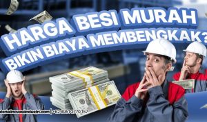 Kenapa Harga Besi Murah Justru Bikin Biaya Membengkak?